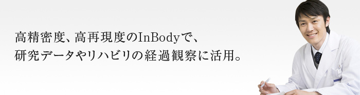 高精密度、高再現度のInBodyで、研究データやリハビリの経過観察に活用。